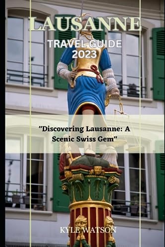 Lausanne Travel Guide 2023 "Discovering Lausanne: A Scenic Swiss Gem"