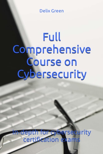 Full Comprehensive Course on Cybersecurity In-depth for Cybersecurity Certification Exams