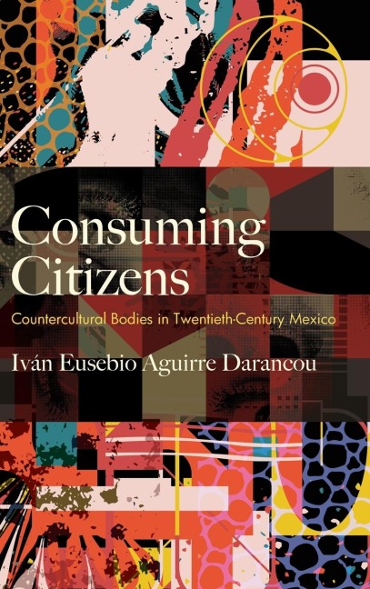Consuming Citizens: Countercultural Bodies in Twentieth-Century Mexico