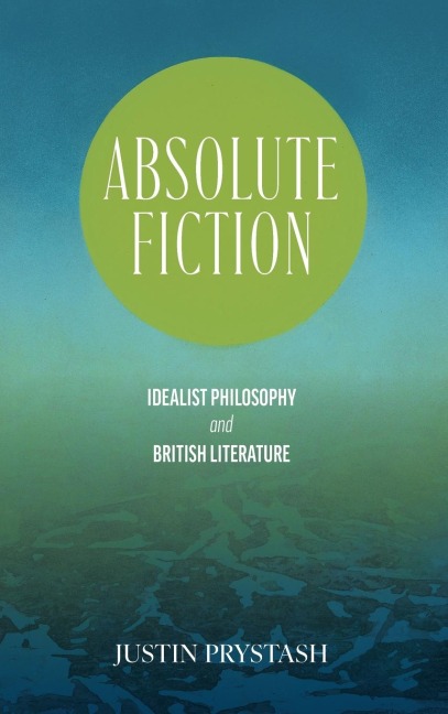 Absolute Fiction: Idealist Philosophy and British Literature