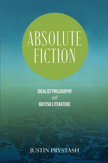 Absolute Fiction: Idealist Philosophy and British Literature