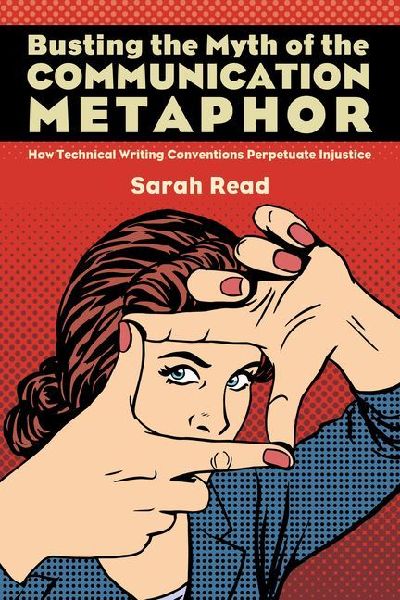 Busting the Myth of the Communication Metaphor: How Technical Writing Conventions Perpetuate Injustice