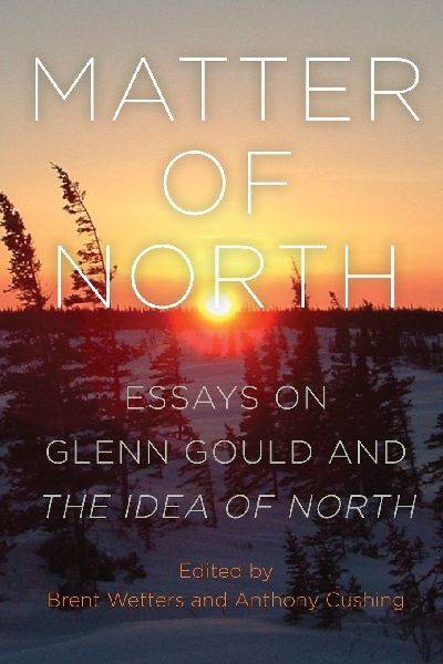 Matter of North: Essays on Glenn Gould and The Idea of North