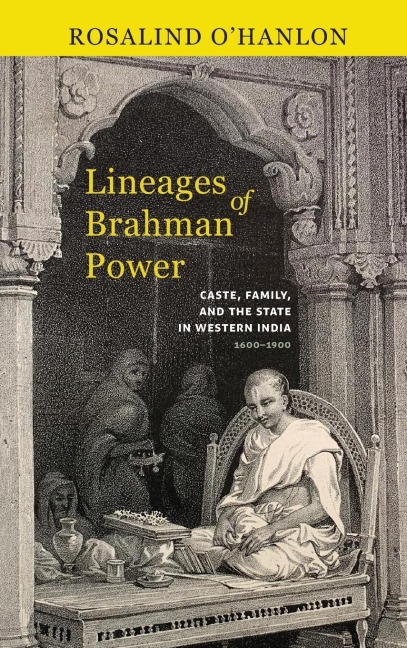 Lineages of Brahman Power: Caste, Family, and the State in Western India, 1600-1900