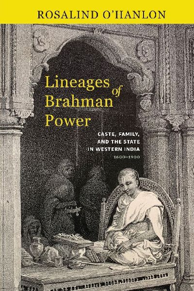 Lineages of Brahman Power: Caste, Family, and the State in Western India, 1600-1900