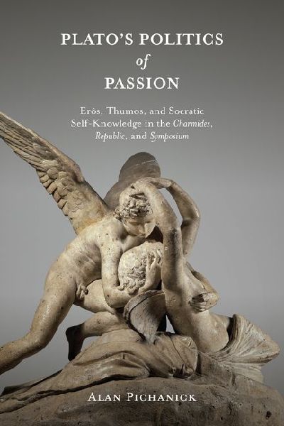 Platos Politics of Passion: Erôs, Thumos, and Socratic Self-Knowledge in the Charmides, Republic, and Symposium