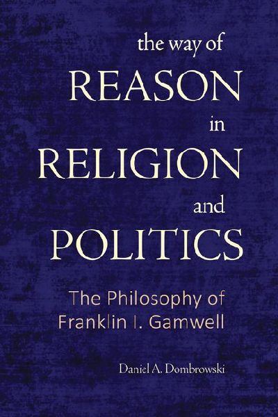 The Way of Reason in Religion and Politics: The Philosophy of Franklin I. Gamwell