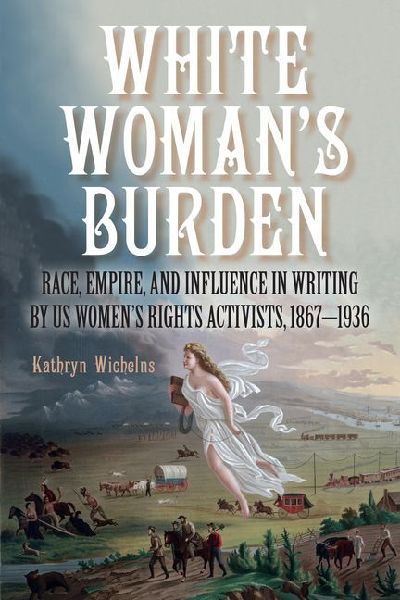White Woman's Burden: Race, Empire, and Influence in Writing by US Women's Rights Activists, 1867-1936