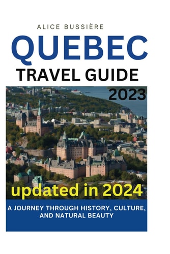 Quebec Travel Guide 2023 A Journey Through History, Culture, and Natural Beauty