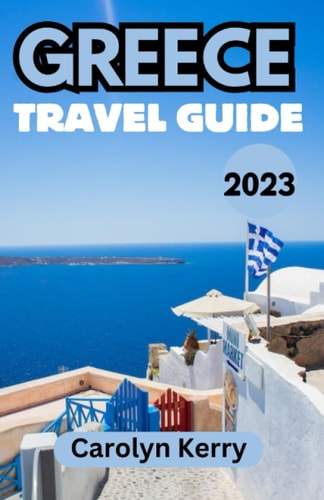 Greece Travel Guide 2023 A Comprehensive Companion to Uncover Ancient Wonders and Vibrant Culture