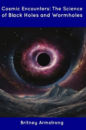 Cosmic Encounters The Science of Black Holes and Wormholes