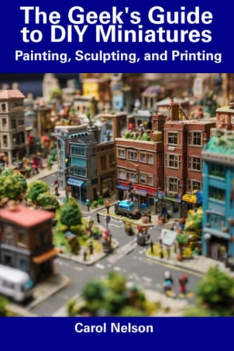 The Geek's Guide to DIY Miniatures Painting, Sculpting, and Printing