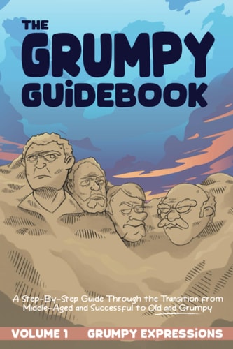 The Grumpy Guidebook - Grumpy Expressions A Hilarious Step-By-Step Guide Through the Transition from Middle-Aged and Successful to Old and Grumpy