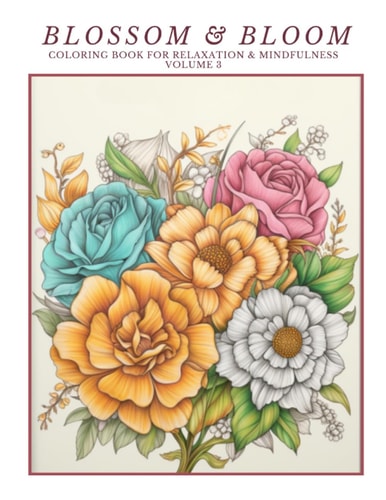 Blossom & Bloom Coloring Book for Relaxation & Mindfulness Volume 3