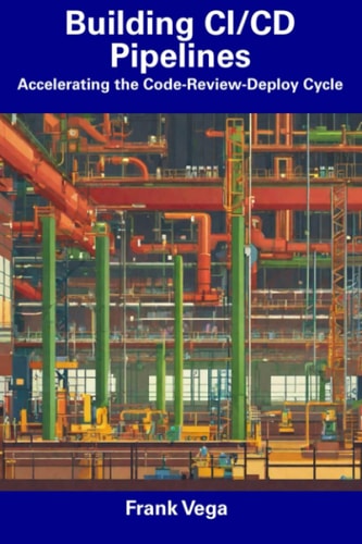 Building CI/CD Pipelines Accelerating the Code-Review-Deploy Cycle
