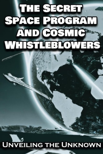 The Secret Space Program and Cosmic Whistleblowers Unveiling the Unknown