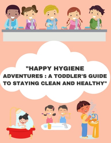 "Happy Hygiene Adventures A Toddler's Guide to Staying Clean and Healthy"
