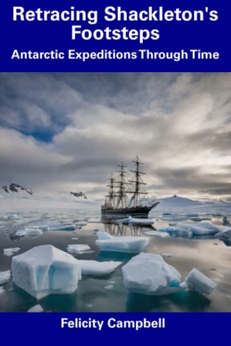 Retracing Shackleton's Footsteps Antarctic Expeditions Through Time