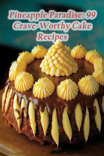 Pineapple Paradise 99 Crave-Worthy Cake Recipes