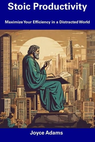 Stoic Productivity Maximize Your Efficiency in a Distracted World