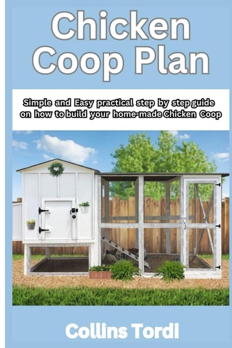 Chicken COOP Plan Simple and Easy Practical Steps on How to Build Your Home-Made Chicken COOP