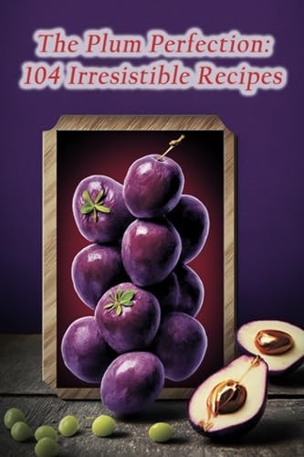 The Plum Perfection 104 Irresistible Recipes