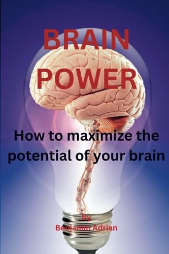 Brain Power How to Maximize the Potential of Your Brain