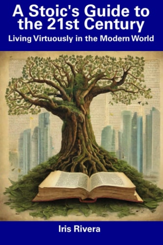 A Stoic's Guide to the 21st Century Living Virtuously in the Modern World