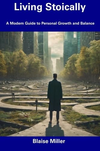 Living Stoically A Modern Guide to Personal Growth and Balance