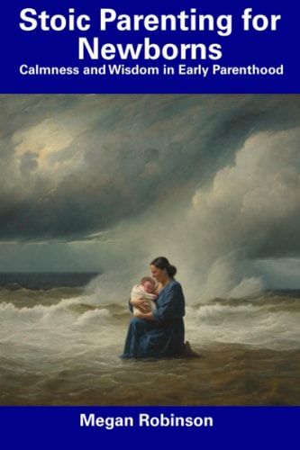 Stoic Parenting for Newborns Calmness and Wisdom in Early Parenthood