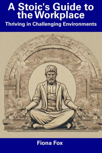 A Stoic's Guide to the Workplace Thriving in Challenging Environments