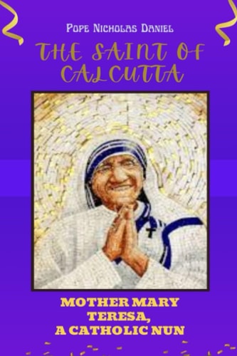 The Saint of Calcutta Mother Mary Teresa A Catholic Nun