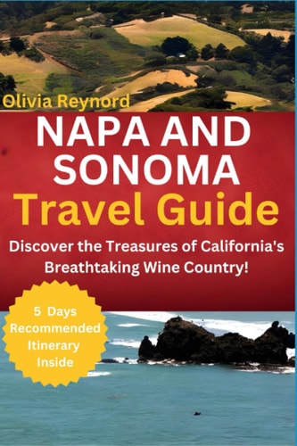 Napa and Sonoma Travel Guide Discover the Treasures of California's Breathtaking Wine Country!