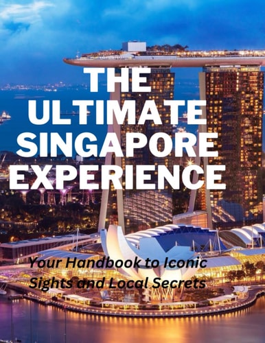The Ultimate Singapore Experience Your Handbook to Iconic Sights and Local Secrets