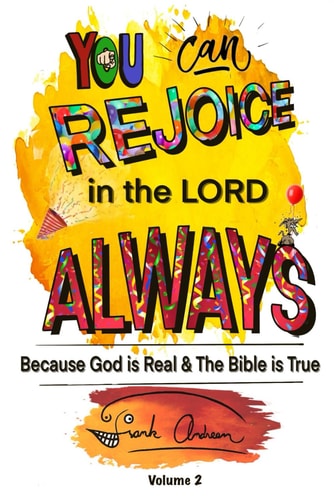 You Can Rejoice in the Lord Always Volume 2 Because God is Real and the Bible is True