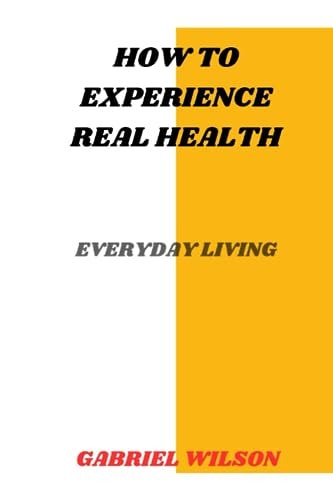 How To Experience Real Health Everyday Living