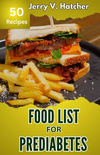 Food List for Prediabetes The Ultimate Guide for a Complete Understanding of Prediabetes, with Super Recipes for Its Tackling and Reversal.