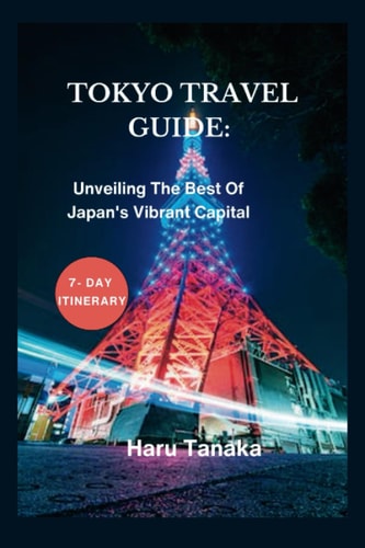 Tokyo Travel Guide : Unveiling The Best Of Japan's Vibrant Capital - A 7- Day Itinerary
