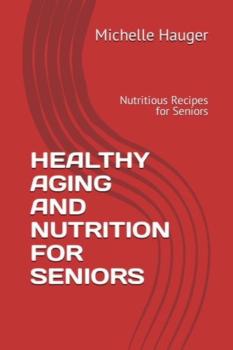 Healthy Aging and Nutrition for Seniors Nutritious Recipes for Seniors