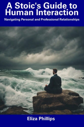 A Stoic's Guide to Human Interaction Navigating Personal and Professional Relationships