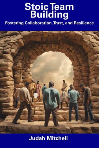 Stoic Team Building Fostering Collaboration, Trust, and Resilience