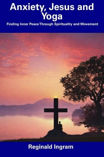 Anxiety, Jesus and Yoga Finding Inner Peace Through Spirituality and Movement