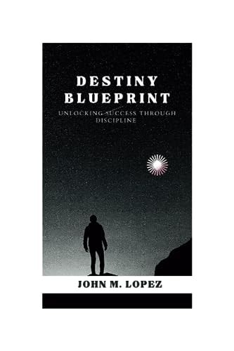 The Destiny Blueprint Unlocking Success Through Discipline