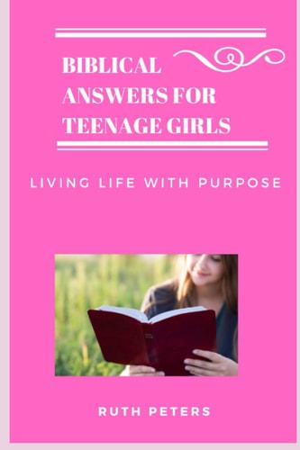 Biblical Answers for Teenage Girls Living Life With Purpose