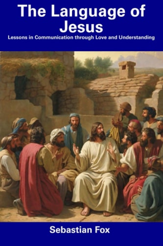 The Language of Jesus Lessons in Communication Through Love and Understanding