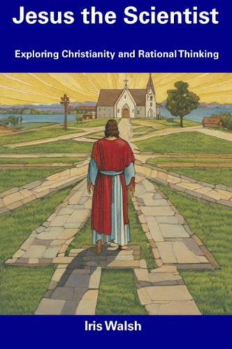 Jesus the Scientist Exploring Christianity and Rational Thinking