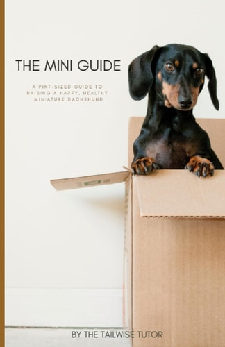 The Mini Guide A Pint-Sized Guide to Raising a Happy, Healthy Miniature Dachshund