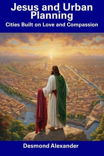Jesus and Urban Planning Cities Built on Love and Compassion