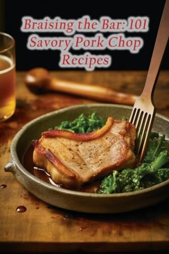 Braising the Bar 101 Savory Pork Chop Recipes