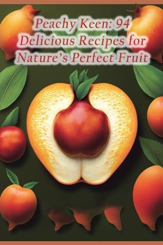 Peachy Keen 94 Delicious Recipes for Nature's Perfect Fruit